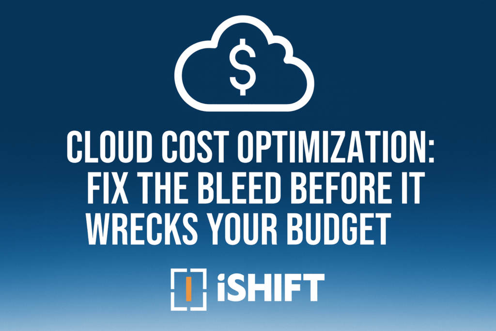 Banner image for iShift blog titled “Cloud Cost Optimization: Fix the Bleed Before It Wrecks Your Budget,” featuring a dollar sign inside a cloud icon and the iShift logo on a blue gradient background.